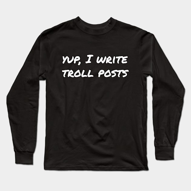 Yup, I write troll posts Long Sleeve T-Shirt by EpicEndeavours